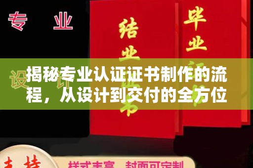 单县揭秘专业认证证书制作的流程，从设计到交付的全方位指南