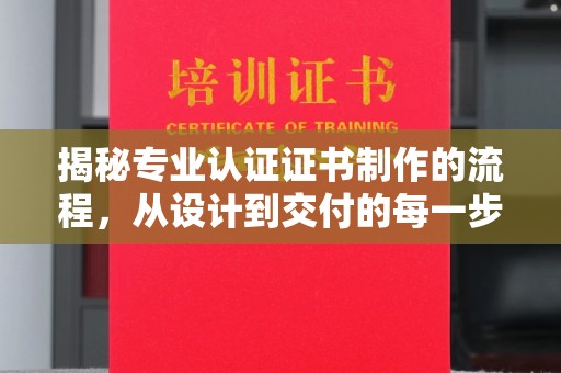 石河子揭秘专业认证证书制作的流程，从设计到交付的每一步